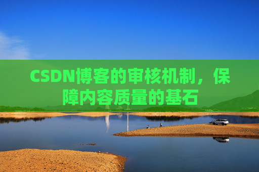 CSDN博客的审核机制，保障内容质量的基石
